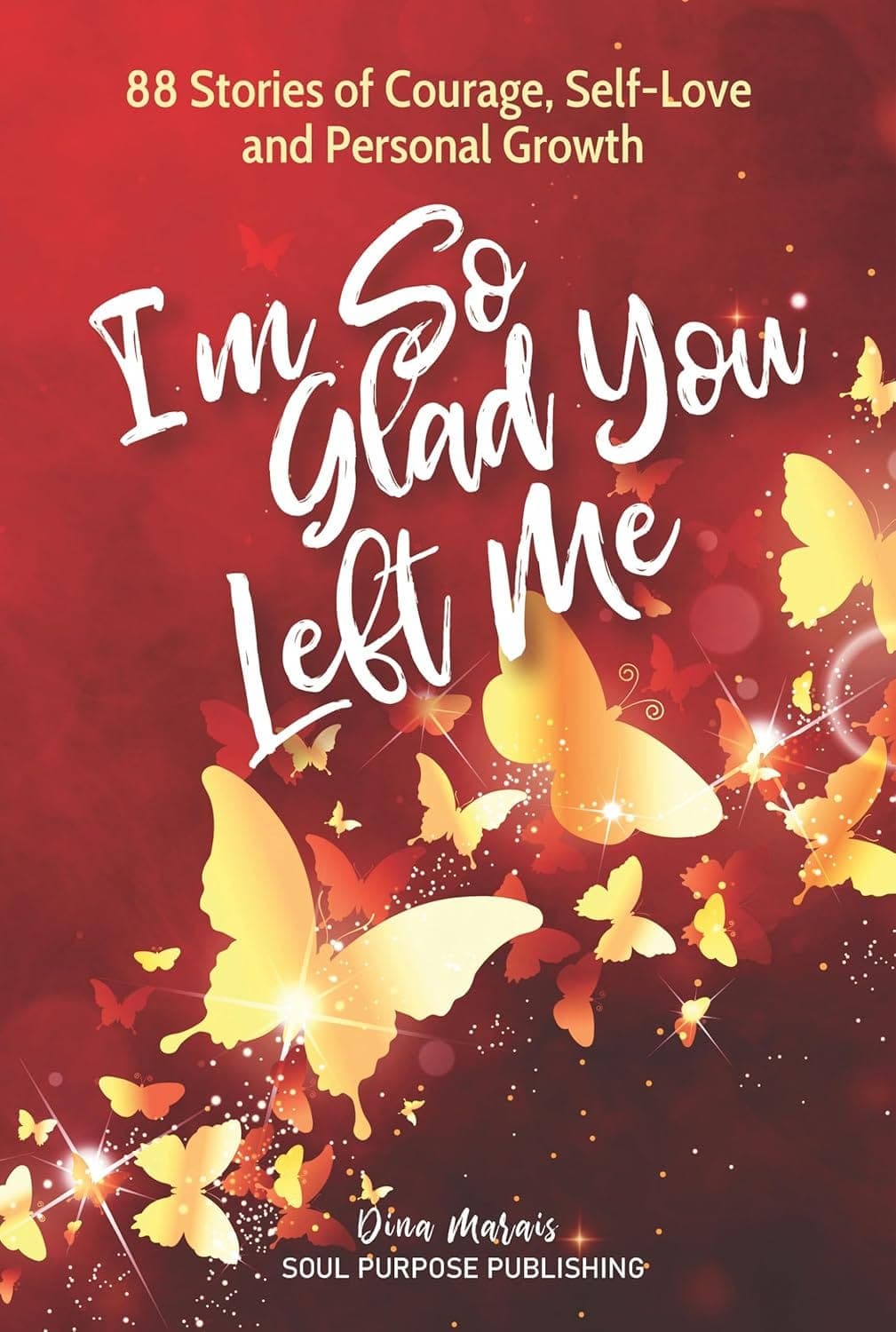 I'm So Glad You Left Me: 88 Stories of Courage, Self-Love and Personal Growth